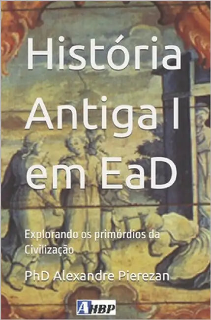 História Antiga I em EaD: Explorando os primórdios da Civilização by Pierezan, Alexandre