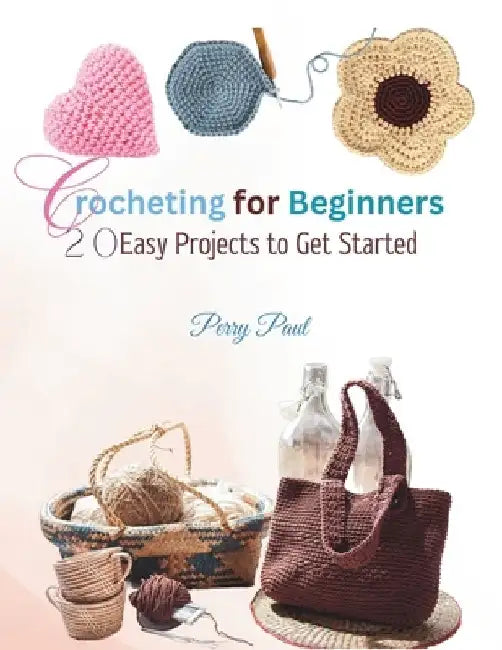 Crocheting for Beginners: 20 Easy Projects to Get Started by Perry Paul