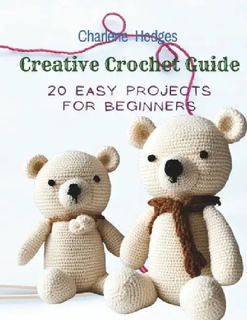 Creative Crochet Guide: 20 Easy Projects for Beginners by Charlene Hodges