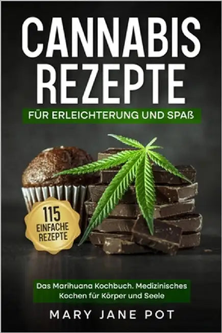 Cannabis Rezepte, Das Marihuana Kochbuch, Medizinisches Kochen für Körper und Seele: 115 einfache Rezepte. Für Erleichterung und Spaß. by Pot, Mary Jane