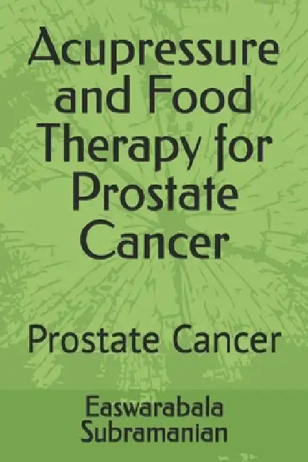 Acupressure and Food Therapy for Prostate Cancer: Prostate Cancer by Easwarabala Subramanian