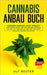 Cannabis Anbau Buch: Cannabis anbauen leicht gemacht - Anfänger Guide für den besten Ertrag, schnelles Wachstum und die höchste Qualität Deiner Pflanz by Reuter, Ulf