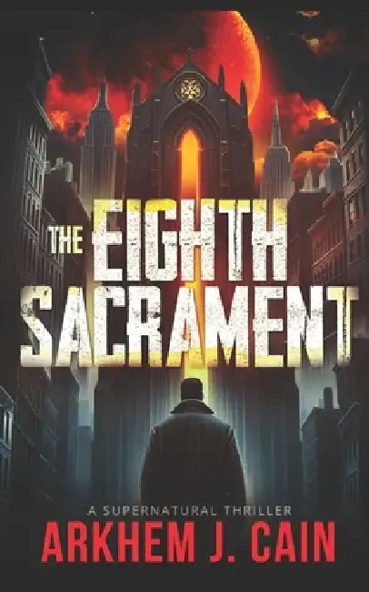 The Eighth Sacrament: A Supernatural Thriller by Arkhem J. Cain
