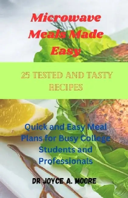Microwave Meals Made Easy: 25 Tested and Tasty Recipes: Quick and Easy Meal Plans for Busy College Students and Professionals by Joyce A. Moore