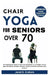 Chair Yoga for Seniors Over 70: The Comprehensive Guide For Older Men And Women To Lose Weight, Prevent Aging And Enhance Strength, Flexibility, Mobil by Jared B. Graham