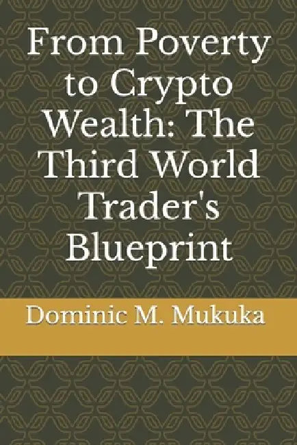 From Poverty to Crypto Wealth: The Third World Trader's Blueprint by Dominic Mulenga Mukuka