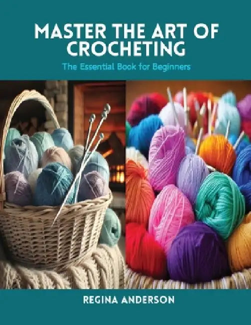 Master the Art of Crocheting: The Essential Book for Beginners by Regina Anderson
