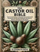 The Castor Oil Bible: The Ultimate Guide to Nature's Elixir Over 100 Castor Oil Recipes and Remedies for Health, Beauty, and Holistic Wellbeing by Ross, Elizabeth
