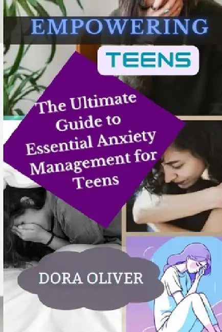 Empowering Teens: The Ultimate Guide to Essential Anxiety Management for teens by Dora Oliver
