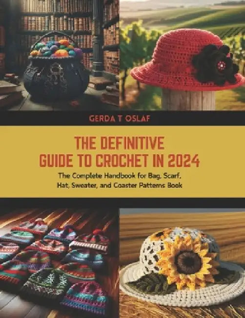 The Definitive Guide to Crochet in 2024: The Complete Handbook for Bag, Scarf, Hat, Sweater, and Coaster Patterns Book by Gerda T. Oslaf