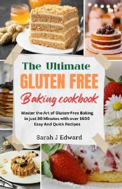 Gluten Free Baking Cookbook: Master the Art of Gluten-Free Baking in just 30 Minutes with over 1600 Easy And Quick Recipes by Sarah J. Edward