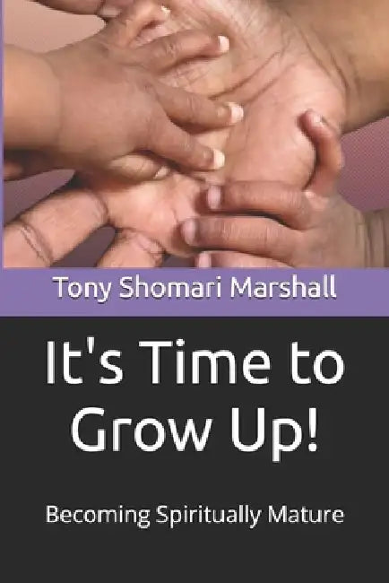 It's time to Grow Up: Becoming Spiritually Mature by Tony Shomari Marshall