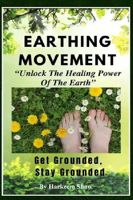 The Earthing Movement: "Unlock The Healing Power Of The Earth" by Harkeem Shaw, Nathan H. Shaw