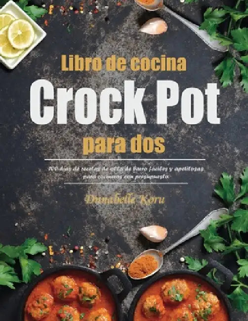 Libro de cocina Crock Pot para dos: 100-días de recetas de olla de barro fáciles y apetitosas para cocineros con presupuesto. by Dnnabelle Koru