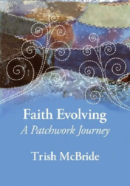 Faith Evolving: A Patchwork Journey by Trish McBride