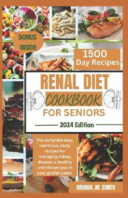 Renal Diet Cookbook for Seniors: The complete easy, nutritious, tasty recipes for managing kidney disease, a healthy and vibrant you in your golden ye by Brenda M. Smith