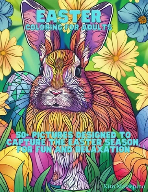 Easter Coloring for Adults: 50+ Pictures Designed to Capture the Easter Season, for Fun and Relaxation by Kim Malaspino