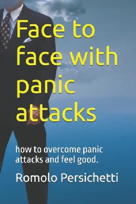 Face to face with panic attacks: how to overcome panic attacks and feel good. by Giuliano Giamberardino, Romolo Persichetti