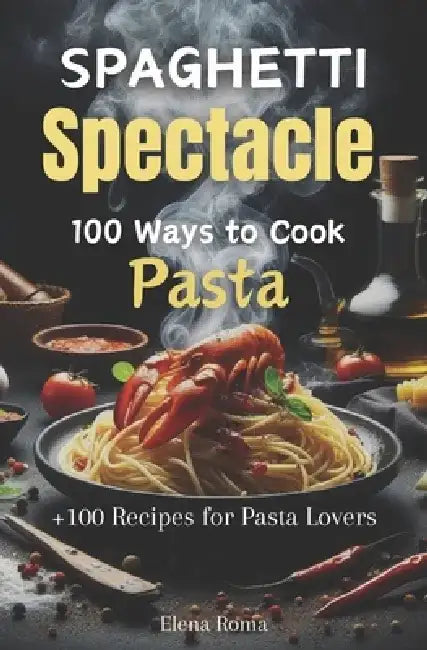 Spaghetti Spectacle: 100 Ways to Cook Pasta: A Delectable Cookbook With Recipes For Pasta Lovers by Mario Cipolla