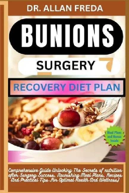 Bunions Surgery Recovery Diet Plan: Comprehensive Guide Unlocking The Secrets of nutrition after Surgery Success, Nourishing Meal Plans, Recipes And P by Allan Freda