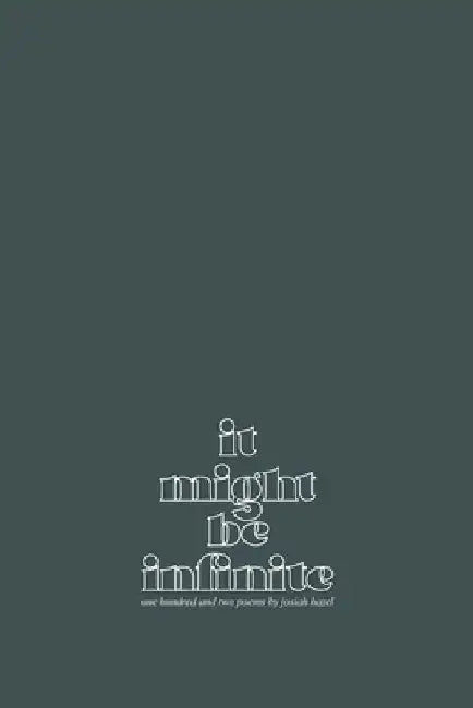 it might be infinite: one hundred and two poems by Josiah Hazel