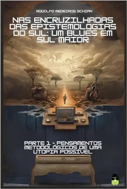 NAS Encruzilhadas Das Epistemologias Do Sul: Um Blues Em Sul Maior: Parte 1 - Pensamentos Metodológicos de Uma Utopia Possível by Schian, Rodolfo Medeiros