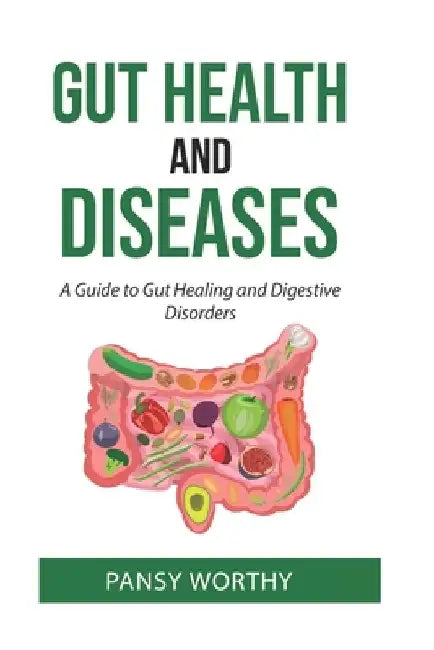 Gut Health and Diseases: A Guide to Gut Healing and Digestive Disorders by Pansy Worthy