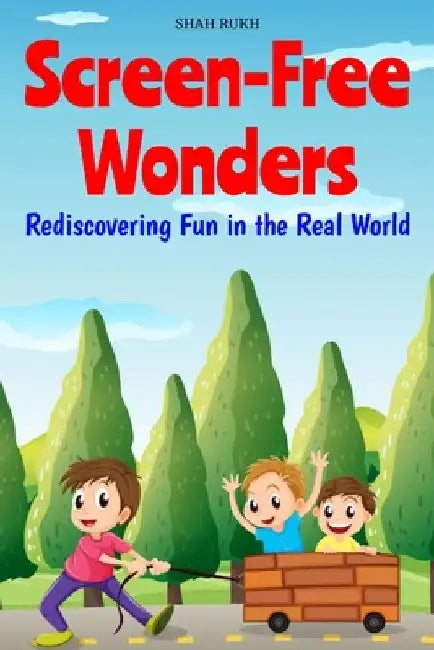 Screen-Free Wonders: Rediscovering Fun in the Real World by Shah Rukh