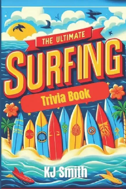 The Ultimate Surfing Trivia Book by Kj Smith