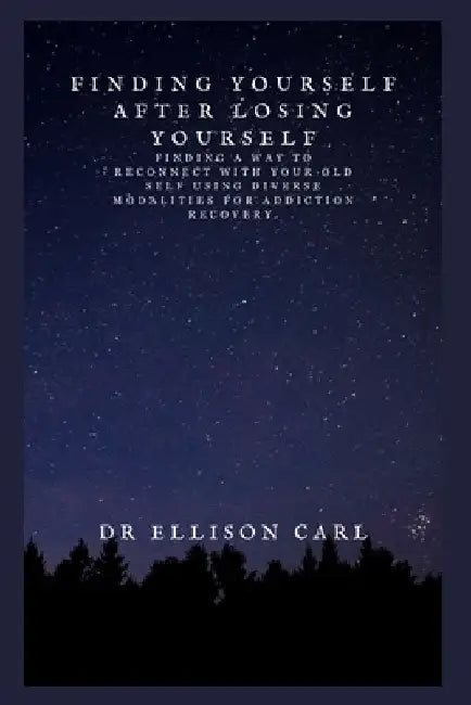 Finding yourself after losing yourself: Finding a Way to Reconnect With Your old self using diverse modalities for addiction recovery. by Ellison Carl