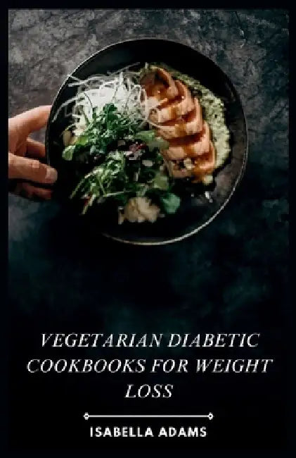 Vegetarian Diabetic Cookbooks for Weight Loss: Flavorful Vegetarian Meals for Diabetes & Weight Management by Isabella Adams
