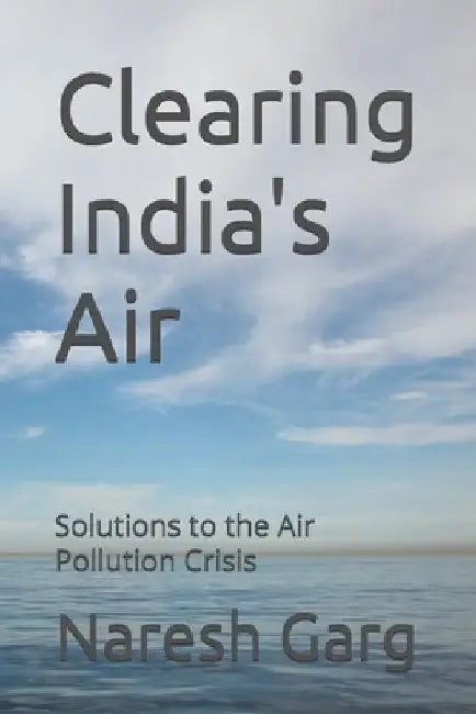 Clearing India's Air: Solutions to the Air Pollution Crisis by Naresh Garg