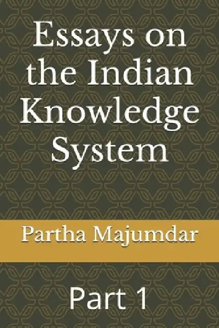 Essays on the Indian Knowledge System: Part 1 by Partha Majumdar
