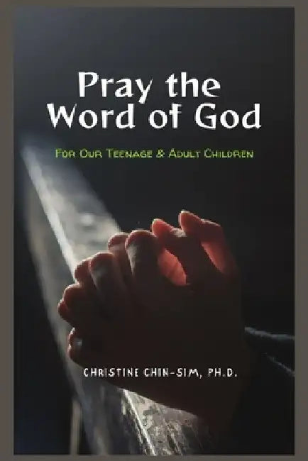Pray the Word of God: For Our Teenage & Adult Children by Christine Chin-Sim Ph. D.