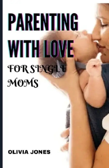 Parenting with Love for Single Moms: Building Strong Families by Olivia Jones