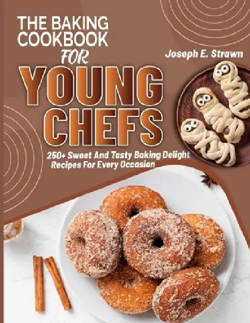 The Baking CookBook for Young Chefs: 250+ Sweet And Tasty Baking Delights Recipes For Every Occasion by Joseph E. Strawn