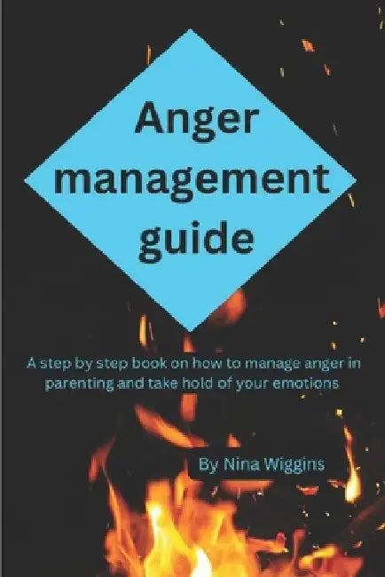 Anger management guide: A step by step book on how to manage anger in parenting and take hold of your emotions by Nina Wiggins