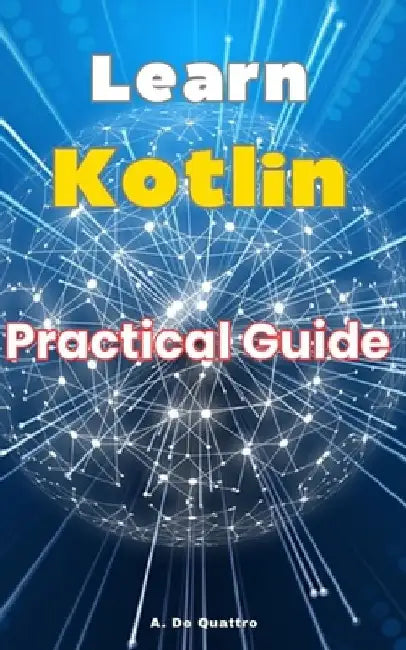 Learn Kotlin: Practical Guide by A. de Quattro