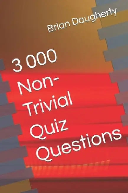 3 000 Non-Trivial Quiz Questions by Brian Daugherty