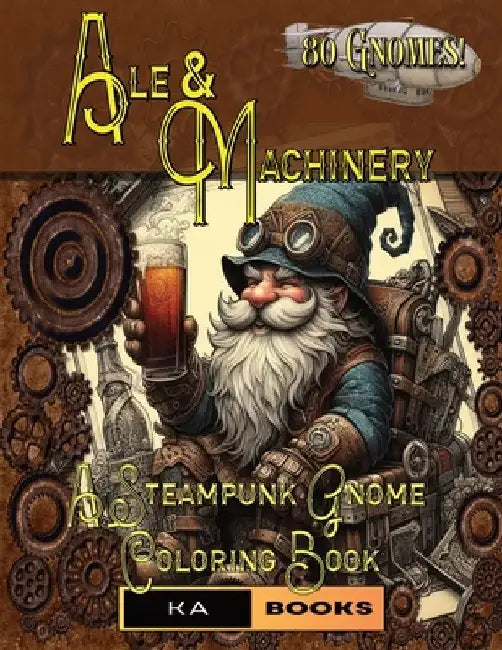 Ale and Machinery: Steampunk Gnome Coloring Book: Perfect for Fans of the Steampunk Genre, Relaxing and Mindful Coloring Adventures by Ka Schlicht