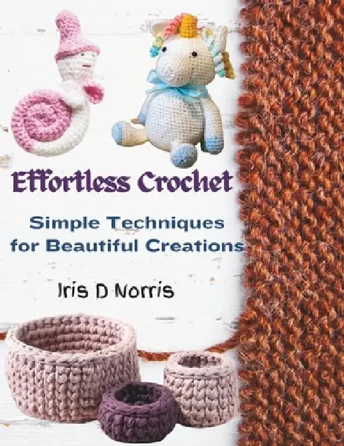 Effortless Crochet: Simple Techniques for Beautiful Creations by Iris D. Norris