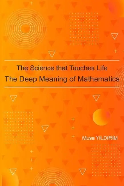 The Science Touching Life The Deep Meaning of Mathematics by Musa Yildirim