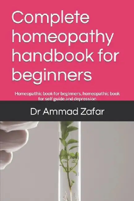 Complete homeopathy handbook for beginners: Homeopathic book for beginners, homeopathic book for self guide and depression by Ammad Zafar