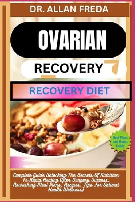 Ovarian Surgery Recovery Diet: Complete Guide Unlocking The Secrets Of Nutrition To Rapid Healing After Surgery Success, Nourishing Meal Plans, Recipe by Allan Freda