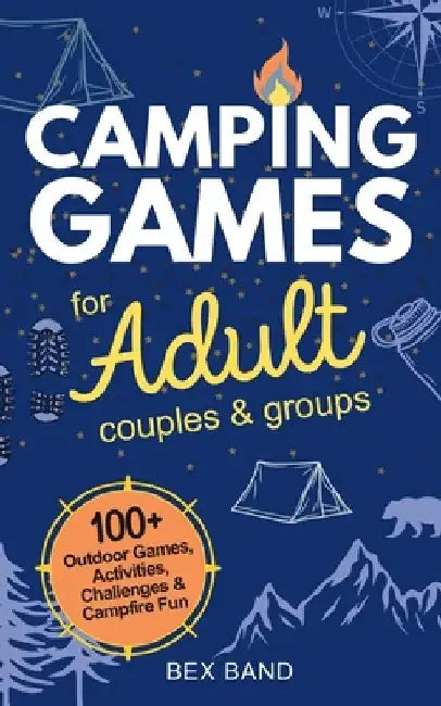 Camping Games for Adults: Couples and Groups 100+ Outdoor Games, Activities, Challenges & Campfire Fun by Bex Band