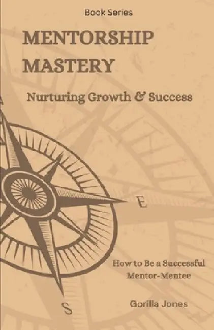 Mentorship Mastery: Nurturing Growth & Success: How to be a Successful Mentor-Mentee by Gorilla Jones