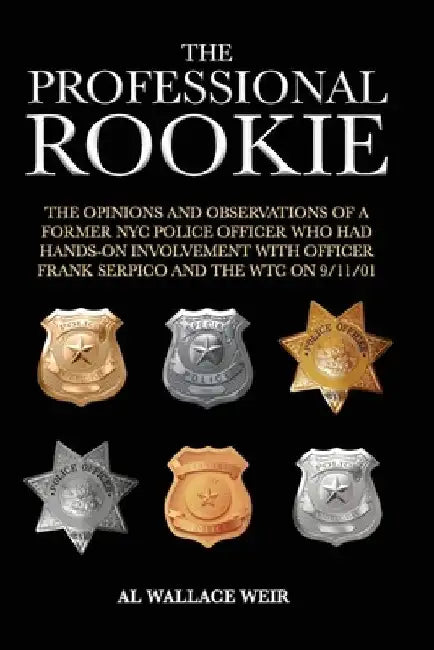 The Professional Rookie: The opinions and observations of a former NYC Police Officer who had hands on involvement with officer Frank Serpico a by Al Wallace Weir