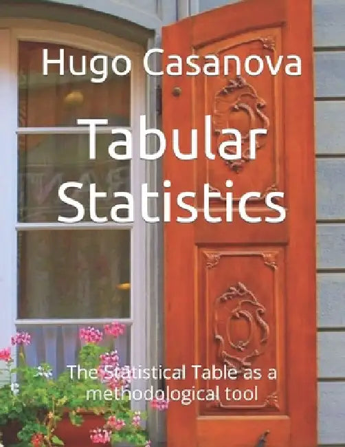 Tabular Statistics: The Statistical Table as a methodological tool by Hugo D. Casanova L.