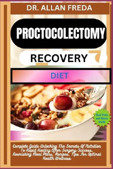 Proctocolectomy Recovery Diet: Complete Guide Unlocking The Secrets Of Nutrition To Rapid Healing After Surgery Success, Nourishing Meal Plans, Recipe by Allan Freda