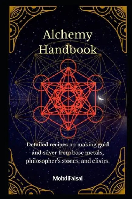 Alchemy Handbook: Detailed recipes on making gold and silver from base metals, philosopher's stones, and elixirs. by Mohd Faisal